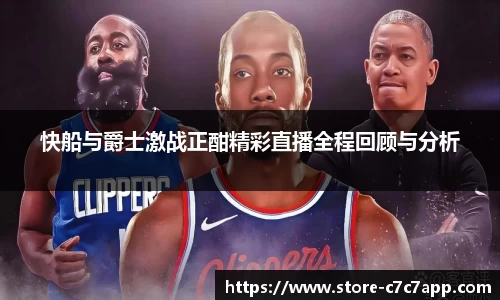 快船与爵士激战正酣精彩直播全程回顾与分析