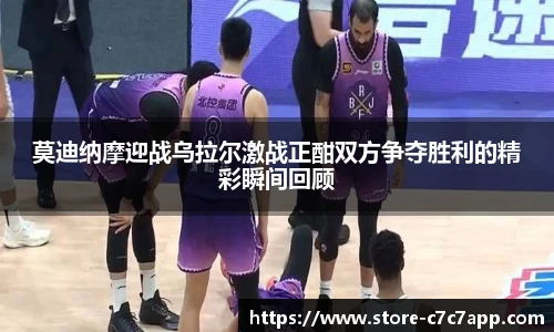 莫迪纳摩迎战乌拉尔激战正酣双方争夺胜利的精彩瞬间回顾